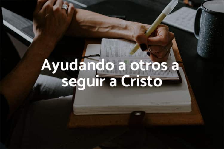 Ayudando a otros a seguir a Cristo
