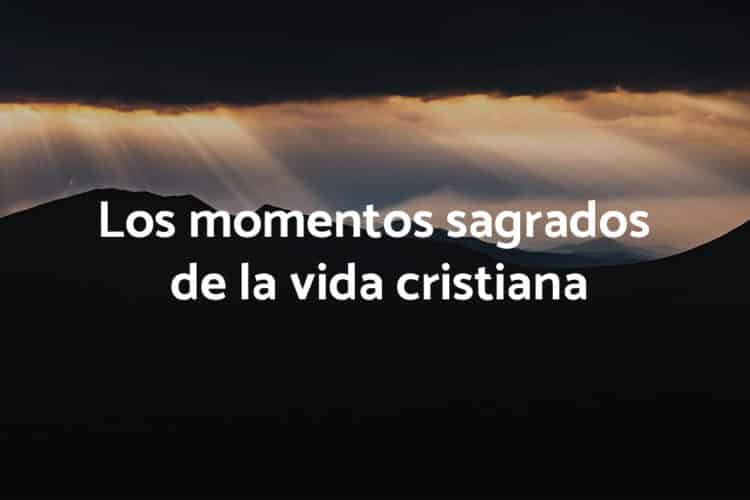 Los momentos sagrados de la vida cristiana
