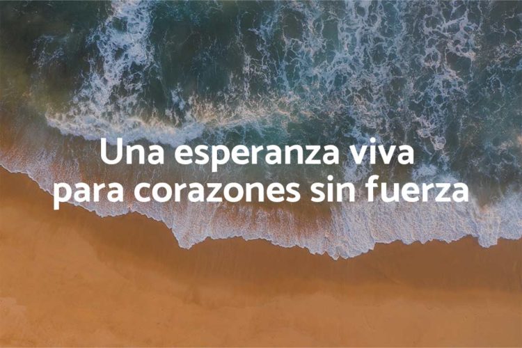 Una esperanza viva para corazones sin fuerza